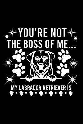 Book cover for You're Not The Boss Of Me...My Labrador Retriever is