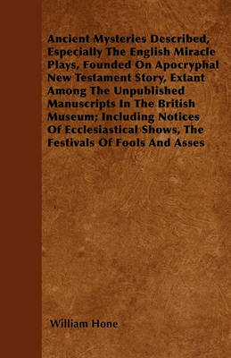 Book cover for Ancient Mysteries Described, Especially The English Miracle Plays, Founded On Apocryphal New Testament Story, Extant Among The Unpublished Manuscripts In The British Museum; Including Notices Of Ecclesiastical Shows, The Festivals Of Fools And Asses