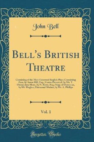 Cover of Bell's British Theatre, Vol. 1: Consisting of the Most Esteemed English Plays; Containing Zara, by Aaron Hill, Esq.; Venice Preserved, by Mr. T. Otway; Jane Shore, by N. Rowe, Esq.; Siege of Damascus, by Mr. Hughes; Distressed Mother, by Mr. A. Phillips