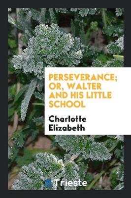 Book cover for Perseverance; Or, Walter and His Little School