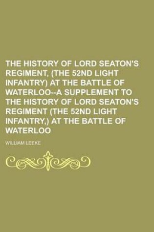 Cover of The History of Lord Seaton's Regiment, (the 52nd Light Infantry) at the Battle of Waterloo--A Supplement to the History of Lord Seaton's Regiment (the