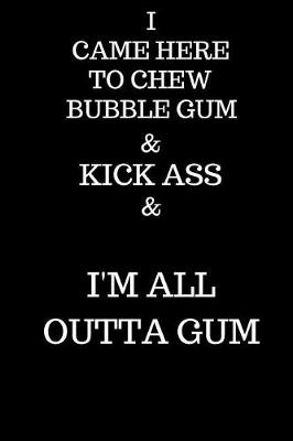 Book cover for I Came Here To Chew Bubble gum & Kick Ass & I'm Outta Gum
