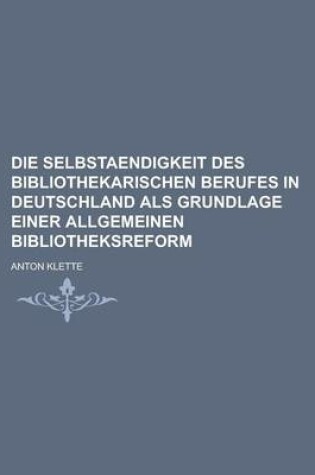 Cover of Die Selbstaendigkeit Des Bibliothekarischen Berufes in Deutschland ALS Grundlage Einer Allgemeinen Bibliotheksreform