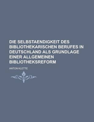 Book cover for Die Selbstaendigkeit Des Bibliothekarischen Berufes in Deutschland ALS Grundlage Einer Allgemeinen Bibliotheksreform
