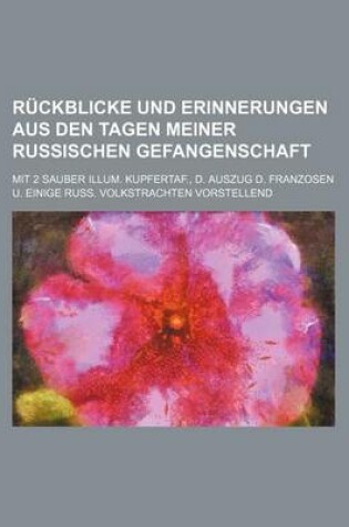Cover of Ruckblicke Und Erinnerungen Aus Den Tagen Meiner Russischen Gefangenschaft; Mit 2 Sauber Illum. Kupfertaf., D. Auszug D. Franzosen U. Einige Russ. Vol