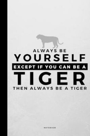 Cover of Always Be Yourself Except If You Can Be A Tiger