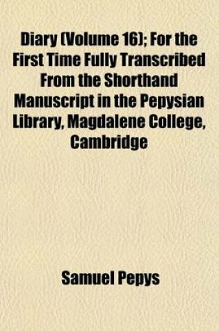 Cover of Diary (Volume 16); For the First Time Fully Transcribed from the Shorthand Manuscript in the Pepysian Library, Magdalene College, Cambridge