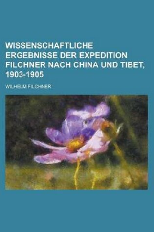 Cover of Wissenschaftliche Ergebnisse Der Expedition Filchner Nach China Und Tibet, 1903-1905