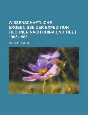 Book cover for Wissenschaftliche Ergebnisse Der Expedition Filchner Nach China Und Tibet, 1903-1905