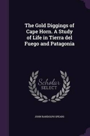 Cover of The Gold Diggings of Cape Horn. a Study of Life in Tierra del Fuego and Patagonia