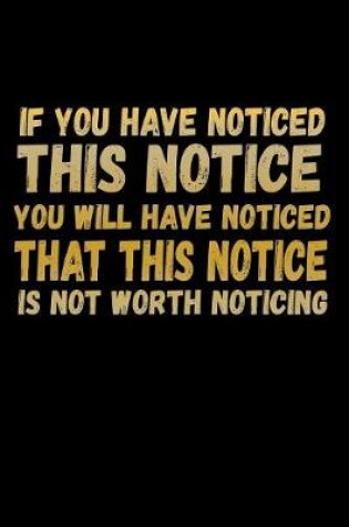 Cover of If You Have Noticed This Notice You Will Have Noticed That This Notice Is Not Worth Noticing