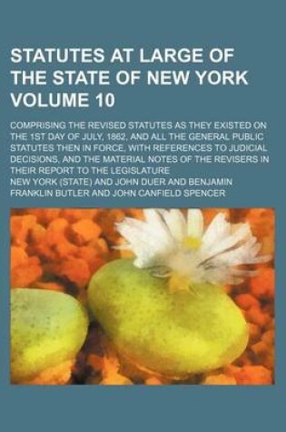 Cover of Statutes at Large of the State of New York Volume 10; Comprising the Revised Statutes as They Existed on the 1st Day of July, 1862, and All the General Public Statutes Then in Force, with References to Judicial Decisions, and the Material Notes of the Revi