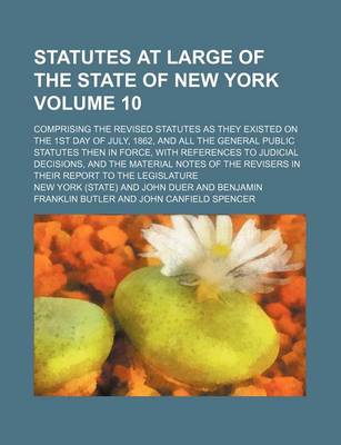 Book cover for Statutes at Large of the State of New York Volume 10; Comprising the Revised Statutes as They Existed on the 1st Day of July, 1862, and All the General Public Statutes Then in Force, with References to Judicial Decisions, and the Material Notes of the Revi