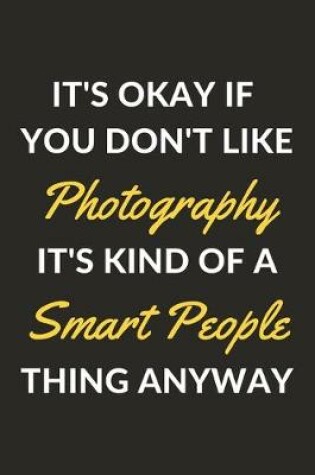 Cover of It's Okay If You Don't Like Photography It's Kind Of A Smart People Thing Anyway