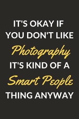 Book cover for It's Okay If You Don't Like Photography It's Kind Of A Smart People Thing Anyway