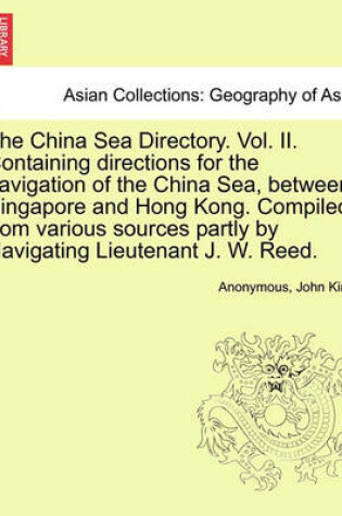 Cover of The China Sea Directory. Vol. II. Containing Directions for the Navigation of the China Sea, Between Singapore and Hong Kong. Compiled from Various Sources Partly by Navigating Lieutenant J. W. Reed.