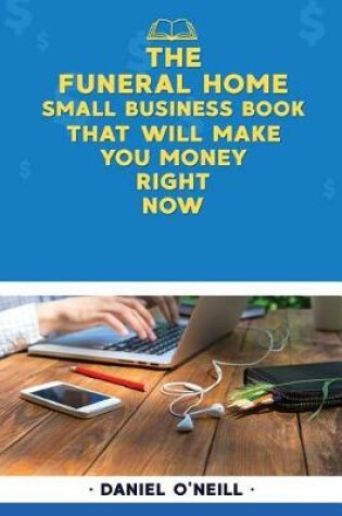 Cover of The Funeral Home Small Business Book That Will Make You Money Right Now