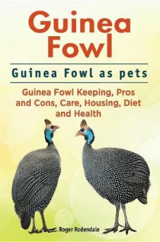 Cover of Guinea Fowl. Guinea Fowl as Pets. Guinea Fowl Keeping, Pros and Cons, Care, Housing, Diet and Health.