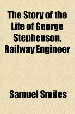 Cover of The Story of the Life of George Stephenson, Railway Engineer; Abridged by the Author from the Original and Larger Work