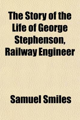 Book cover for The Story of the Life of George Stephenson, Railway Engineer; Abridged by the Author from the Original and Larger Work