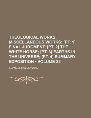 Book cover for Theological Works (Volume 22); Miscellaneous Works [Pt. 1] Final Judgment [Pt. 2] the White Horse [Pt. 3] Earths in the Universe [Pt. 4] Summary Expos