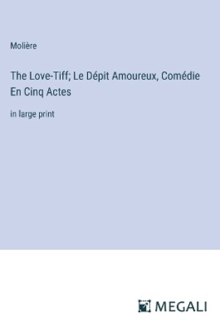 Cover of The Love-Tiff; Le D�pit Amoureux, Com�die En Cinq Actes