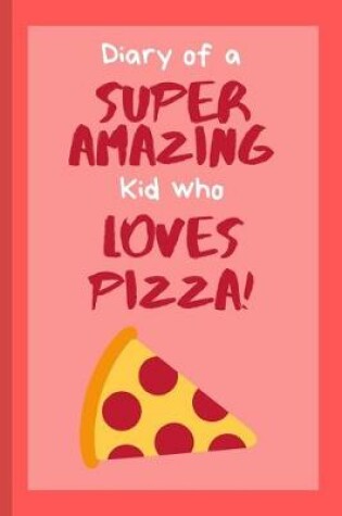 Cover of Diary of a Super Amazing Kid Who Loves Pizza!