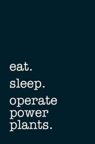 Cover of eat. sleep. operate power plants. - Lined Notebook