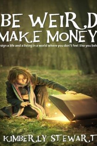 Cover of Be Weird, Make Money: Design a Life and Living In a World Where You Don't Feel Like You Belong