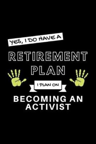 Cover of Yes, I Do Have A Retirement Plan I Plan On Becoming An Activist