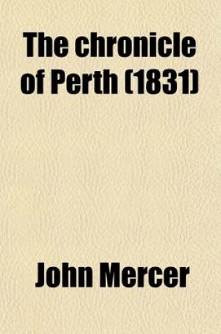 Cover of The Chronicle of Perth; A Register of Remarkable Occurrences, Chiefly Connected with That City, from the Year 1210 to 1668 [Ed. by J. Maidment].