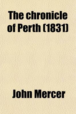 Book cover for The Chronicle of Perth; A Register of Remarkable Occurrences, Chiefly Connected with That City, from the Year 1210 to 1668 [Ed. by J. Maidment].