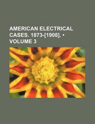 Book cover for American Electrical Cases. 1873-[1908]. (Volume 3)