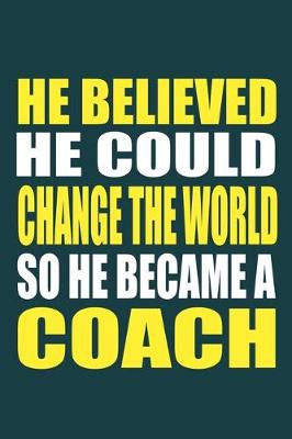 Book cover for He Believed He Could Change The World So He Became A Coach