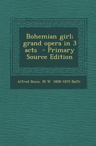 Cover of Bohemian Girl; Grand Opera in 3 Acts - Primary Source Edition