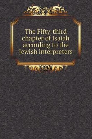 Cover of The Fifty-third chapter of Isaiah according to the Jewish interpreters
