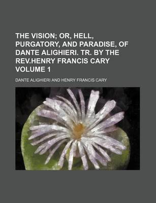 Book cover for The Vision Volume 1; Or, Hell, Purgatory, and Paradise, of Dante Alighieri. Tr. by the REV.Henry Francis Cary