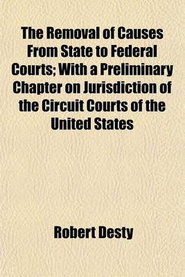 Book cover for The Removal of Causes from State to Federal Courts; With a Preliminary Chapter on Jurisdiction of the Circuit Courts of the United States