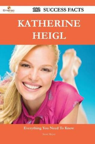 Cover of Katherine Heigl 182 Success Facts - Everything You Need to Know about Katherine Heigl