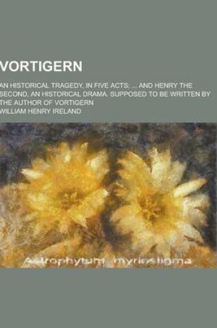 Cover of Vortigern; An Historical Tragedy, in Five Acts; ... and Henry the Second, an Historical Drama. Supposed to Be Written by the Author of Vortigern