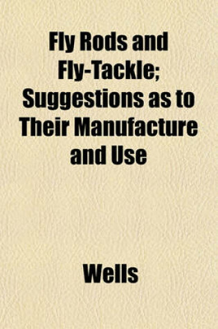 Cover of Fly Rods and Fly-Tackle; Suggestions as to Their Manufacture and Use