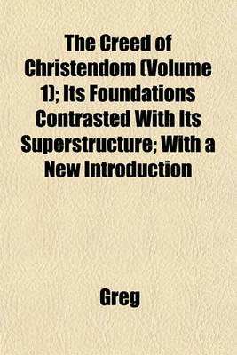 Book cover for The Creed of Christendom (Volume 1); Its Foundations Contrasted with Its Superstructure; With a New Introduction