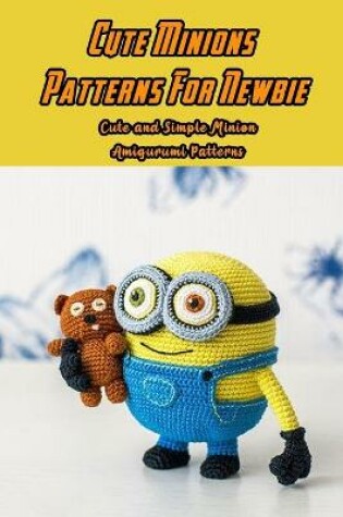 Cover of Cute Minions Patterns For Newbie