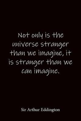 Book cover for Not only is the universe stranger than we imagine, it is stranger than we can imagine. Sir Arthur Eddington