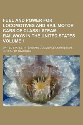 Cover of Fuel and Power for Locomotives and Rail Motor Cars of Class I Steam Railways in the United States Volume 1