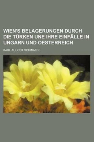 Cover of Wien's Belagerungen Durch Die Turken Une Ihre Einfalle in Ungarn Und Oesterreich