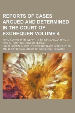 Cover of Reports of Cases Argued and Determined in the Court of Exchequer Volume 4; From Easter Term, 54 Geo. III. to [Michaelmas Term, 5 Geo. IV.] Both Inclusive [1814-1824]