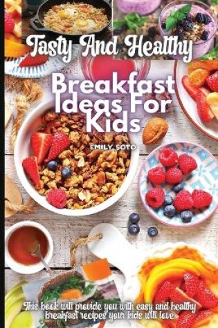 Cover of Tasty And Healthy Breakfast Ideas For Kids