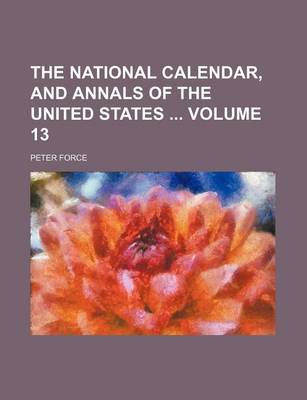 Book cover for The National Calendar, and Annals of the United States Volume 13