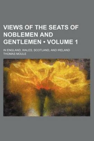 Cover of Views of the Seats of Noblemen and Gentlemen (Volume 1 ); In England, Wales, Scotland, and Ireland